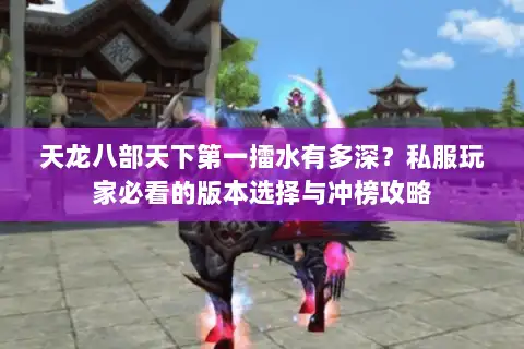天龙八部天下第一擂水有多深？私服玩家必看的版本选择与冲榜攻略