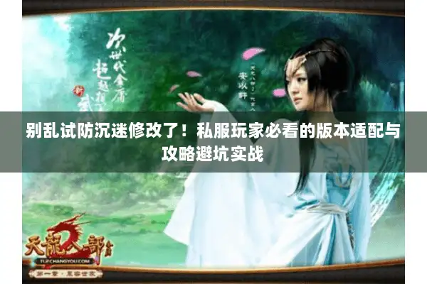 别乱试防沉迷修改了!私服玩家必看的版本适配与攻略避坑实战 别乱试防沉迷修改了!私服玩家必看的版本适配与攻略避坑实战