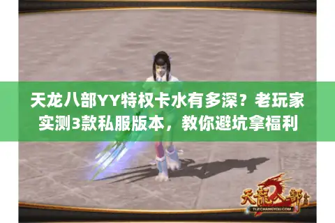 天龙八部YY特权卡水有多深?老玩家实测3款私服版本,教你避坑拿福利 天龙八部YY特权卡水有多深?老玩家实测3款私服版本,教你避坑拿福利