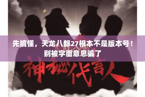 先搞懂，天龙八部27根本不是版本号！别被字面意思骗了