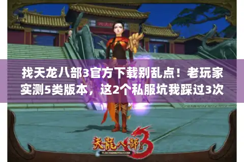 找天龙八部3官方下载别乱点!老玩家实测5类版本,这2个私服坑我踩过3次 找天龙八部3官方下载别乱点!老玩家实测5类版本,这2个私服坑我踩过3次