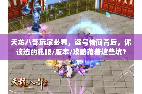 天龙八部玩家必看，盗号传闻背后，你该选的私服/版本/攻略藏着这些坑？