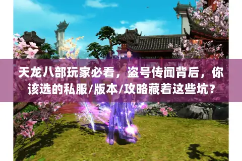 天龙八部玩家必看，盗号传闻背后，你该选的私服/版本/攻略藏着这些坑？