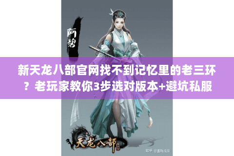 新天龙八部官网找不到记忆里的老三环？老玩家教你3步选对版本+避坑私服