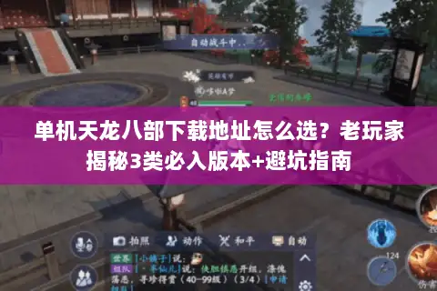 单机天龙八部下载地址怎么选?老玩家揭秘3类必入版本+避坑指南 单机天龙八部下载地址怎么选?老玩家揭秘3类必入版本+避坑指南