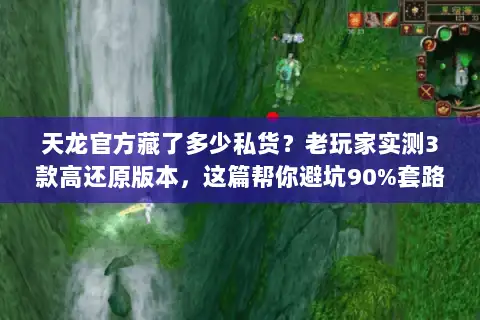 天龙官方藏了多少私货?老玩家实测3款高还原版本,这篇帮你避坑90%套路 天龙官方藏了多少私货?老玩家实测3款高还原版本,这篇帮你避坑90%套路