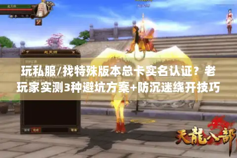 玩私服/找特殊版本总卡实名认证？老玩家实测3种避坑方案+防沉迷绕开技巧