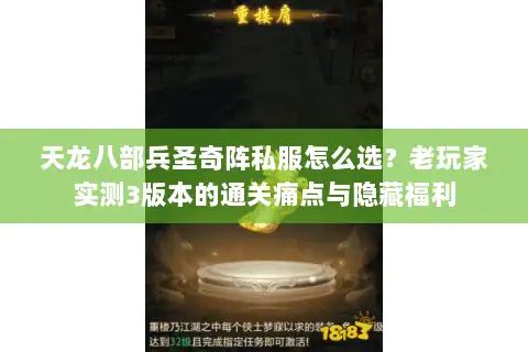 天龙八部兵圣奇阵私服怎么选？老玩家实测3版本的通关痛点与隐藏福利