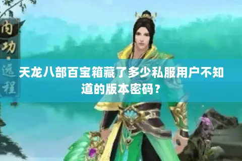天龙八部百宝箱藏了多少私服用户不知道的版本密码? 天龙八部百宝箱藏了多少私服用户不知道的版本密码?