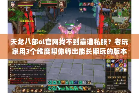 天龙八部ol官网找不到靠谱私服?老玩家用3个维度帮你筛出能长期玩的版本 天龙八部ol官网找不到靠谱私服?老玩家用3个维度帮你筛出能长期玩的版本