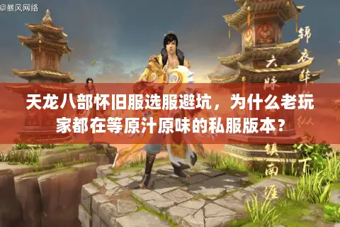 天龙八部怀旧服选服避坑,为什么老玩家都在等原汁原味的私服版本? 天龙八部怀旧服选服避坑,为什么老玩家都在等原汁原味的私服版本?