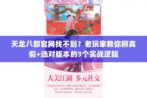 天龙八部官网找不到?老玩家教你辨真假+选对版本的3个实战逻辑 天龙八部官网找不到?老玩家教你辨真假+选对版本的3个实战逻辑