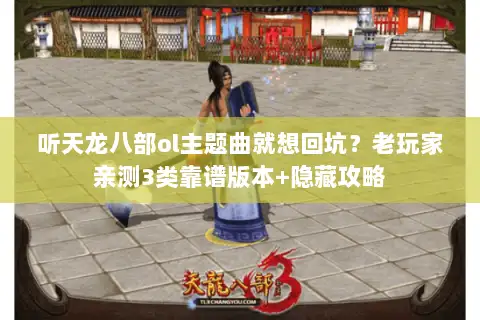 听天龙八部ol主题曲就想回坑？老玩家亲测3类靠谱版本+隐藏攻略