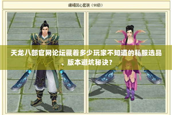 天龙八部官网论坛藏着多少玩家不知道的私服选品、版本避坑秘诀? 天龙八部官网论坛藏着多少玩家不知道的私服选品、版本避坑秘诀?