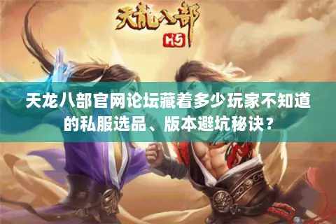 天龙八部官网论坛藏着多少玩家不知道的私服选品、版本避坑秘诀? 天龙八部官网论坛藏着多少玩家不知道的私服选品、版本避坑秘诀?