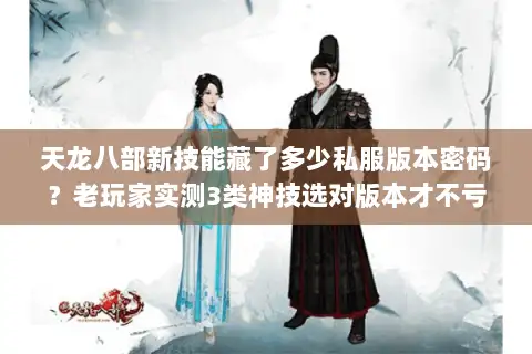 天龙八部新技能藏了多少私服版本密码？老玩家实测3类神技选对版本才不亏