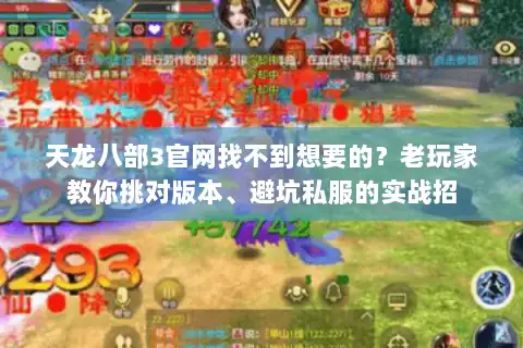 天龙八部3官网找不到想要的？老玩家教你挑对版本、避坑私服的实战招