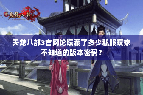 天龙八部3官网论坛藏了多少私服玩家不知道的版本密码？