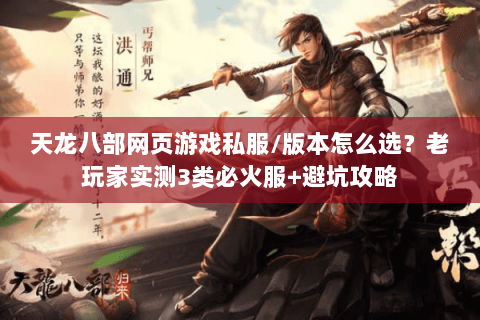 天龙八部网页游戏私服/版本怎么选？老玩家实测3类必火服+避坑攻略