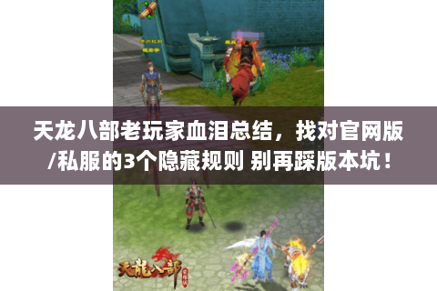 天龙八部老玩家血泪总结,找对官网版/私服的3个隐藏规则 别再踩版本坑! 天龙八部老玩家血泪总结,找对官网版/私服的3个隐藏规则 别再踩版本坑!