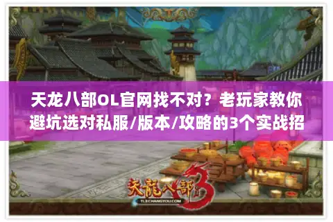 天龙八部OL官网找不对？老玩家教你避坑选对私服/版本/攻略的3个实战招