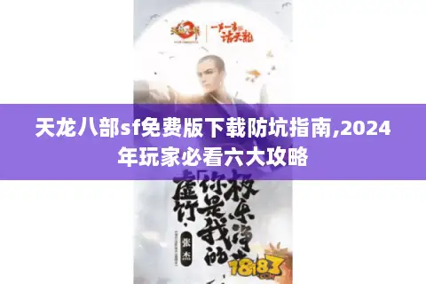 天龙八部sf免费版下载防坑指南,2024年玩家必看六大攻略