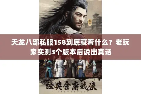 天龙八部私服158到底藏着什么?老玩家实测3个版本后说出真话 天龙八部私服158到底藏着什么?老玩家实测3个版本后说出真话