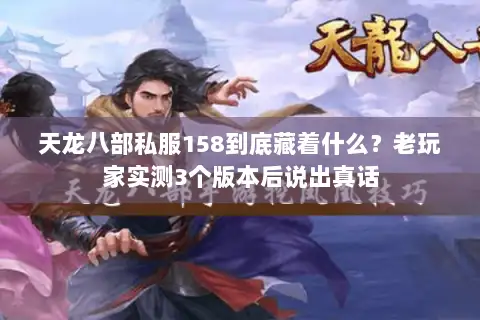 天龙八部私服158到底藏着什么?老玩家实测3个版本后说出真话 天龙八部私服158到底藏着什么?老玩家实测3个版本后说出真话