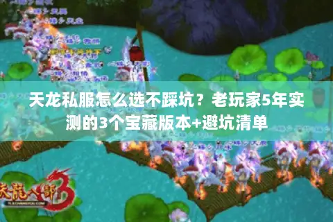 天龙私服怎么选不踩坑？老玩家5年实测的3个宝藏版本+避坑清单