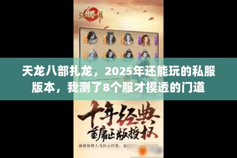 天龙八部扎龙,2025年还能玩的私服版本,我测了8个服才摸透的门道 天龙八部扎龙,2025年还能玩的私服版本,我测了8个服才摸透的门道