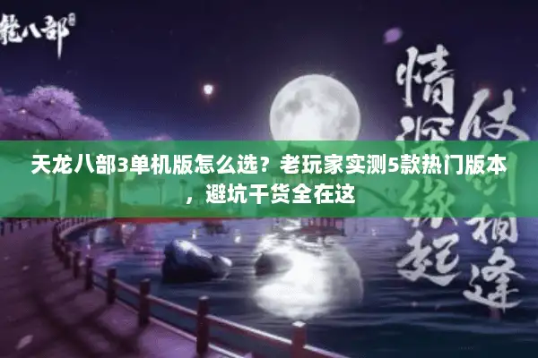 天龙八部3单机版怎么选?老玩家实测5款热门版本,避坑干货全在这 天龙八部3单机版怎么选?老玩家实测5款热门版本,避坑干货全在这