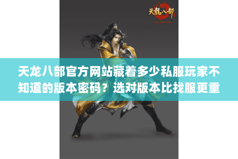 天龙八部官方网站藏着多少私服玩家不知道的版本密码?选对版本比找服更重要 天龙八部官方网站藏着多少私服玩家不知道的版本密码?选对版本比找服更重要