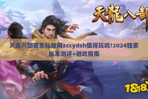 天龙八部变态私服网zccydsh值得玩吗?2024独家版本测评+避坑指南 天龙八部变态私服网zccydsh值得玩吗?2024独家版本测评+避坑指南