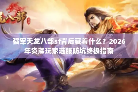 强军天龙八部sf背后藏着什么？2026年资深玩家选服防坑终极指南