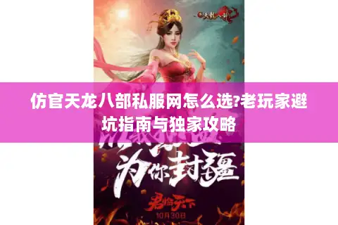 仿官天龙八部私服网怎么选?老玩家避坑指南与独家攻略