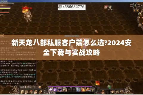 新天龙八部私服客户端怎么选?2024安全下载与实战攻略 新天龙八部私服客户端怎么选?2024安全下载与实战攻略