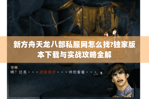 新方舟天龙八部私服网怎么找?独家版本下载与实战攻略全解 新方舟天龙八部私服网怎么找?独家版本下载与实战攻略全解