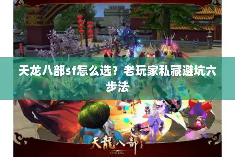 天龙八部sf怎么选?老玩家私藏避坑六步法 天龙八部sf怎么选?老玩家私藏避坑六步法