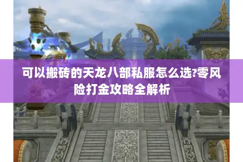 可以搬砖的天龙八部私服怎么选?零风险打金攻略全解析