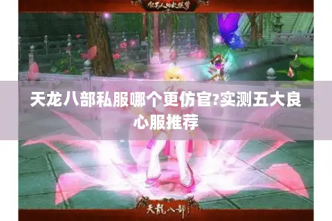 天龙八部私服哪个更仿官?实测五大良心服推荐