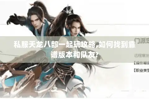 私服天龙八部一起玩攻略,如何找到靠谱版本和队友?