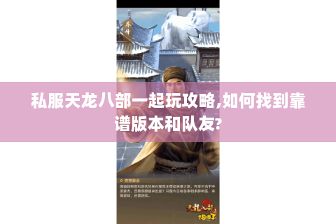 私服天龙八部一起玩攻略,如何找到靠谱版本和队友?