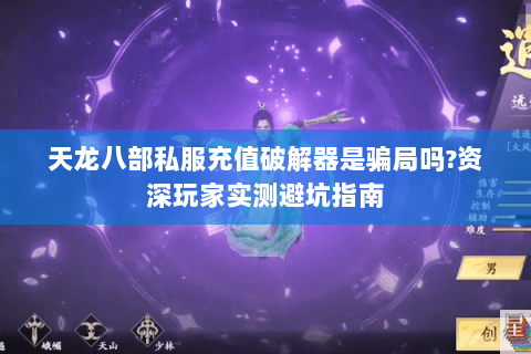 天龙八部私服充值破解器是骗局吗?资深玩家实测避坑指南 天龙八部私服充值破解器是骗局吗?资深玩家实测避坑指南