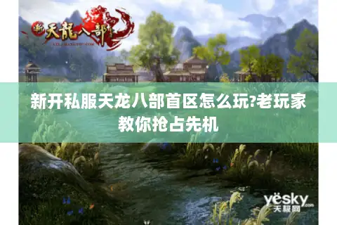 新开私服天龙八部首区怎么玩?老玩家教你抢占先机 新开私服天龙八部首区怎么玩?老玩家教你抢占先机