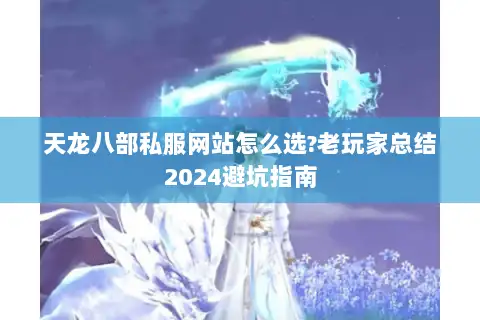 天龙八部私服网站怎么选?老玩家总结2024避坑指南 天龙八部私服网站怎么选?老玩家总结2024避坑指南