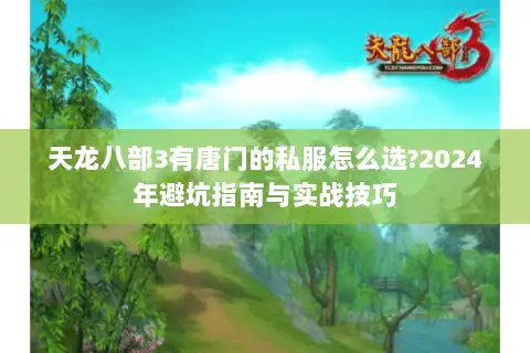天龙八部3有唐门的私服怎么选?2024年避坑指南与实战技巧 天龙八部3有唐门的私服怎么选?2024年避坑指南与实战技巧