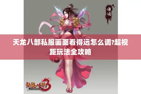 天龙八部私服画面看得远怎么调?超视距玩法全攻略 天龙八部私服画面看得远怎么调?超视距玩法全攻略