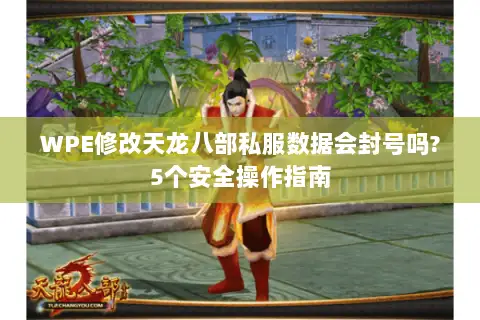WPE修改天龙八部私服数据会封号吗?5个安全操作指南