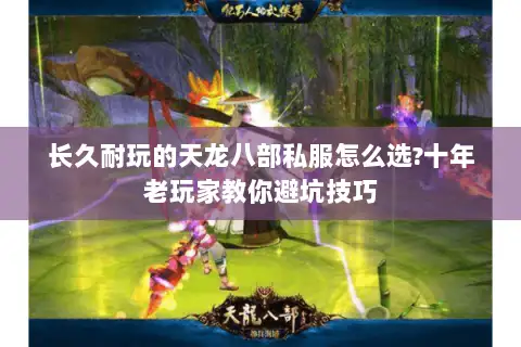 长久耐玩的天龙八部私服怎么选?十年老玩家教你避坑技巧