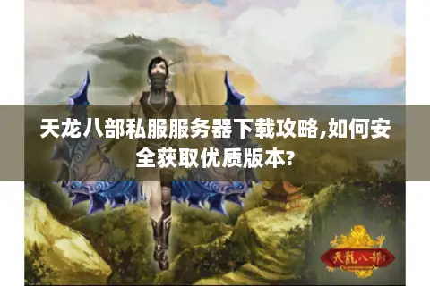 天龙八部私服服务器下载攻略,如何安全获取优质版本? 天龙八部私服服务器下载攻略,如何安全获取优质版本?